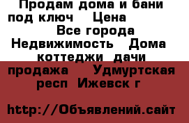 Продам дома и бани под ключ. › Цена ­ 300 000 - Все города Недвижимость » Дома, коттеджи, дачи продажа   . Удмуртская респ.,Ижевск г.